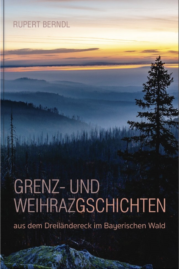 Grenz- und Weihrazgschichten aus dem Dreiländereck im Bayerischen Wald